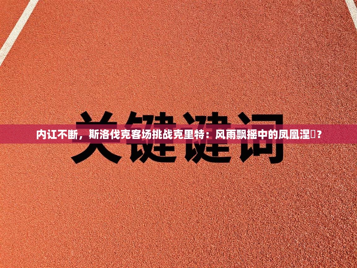 内讧不断，斯洛伐克客场挑战克里特：风雨飘摇中的凤凰涅槃？  第2张