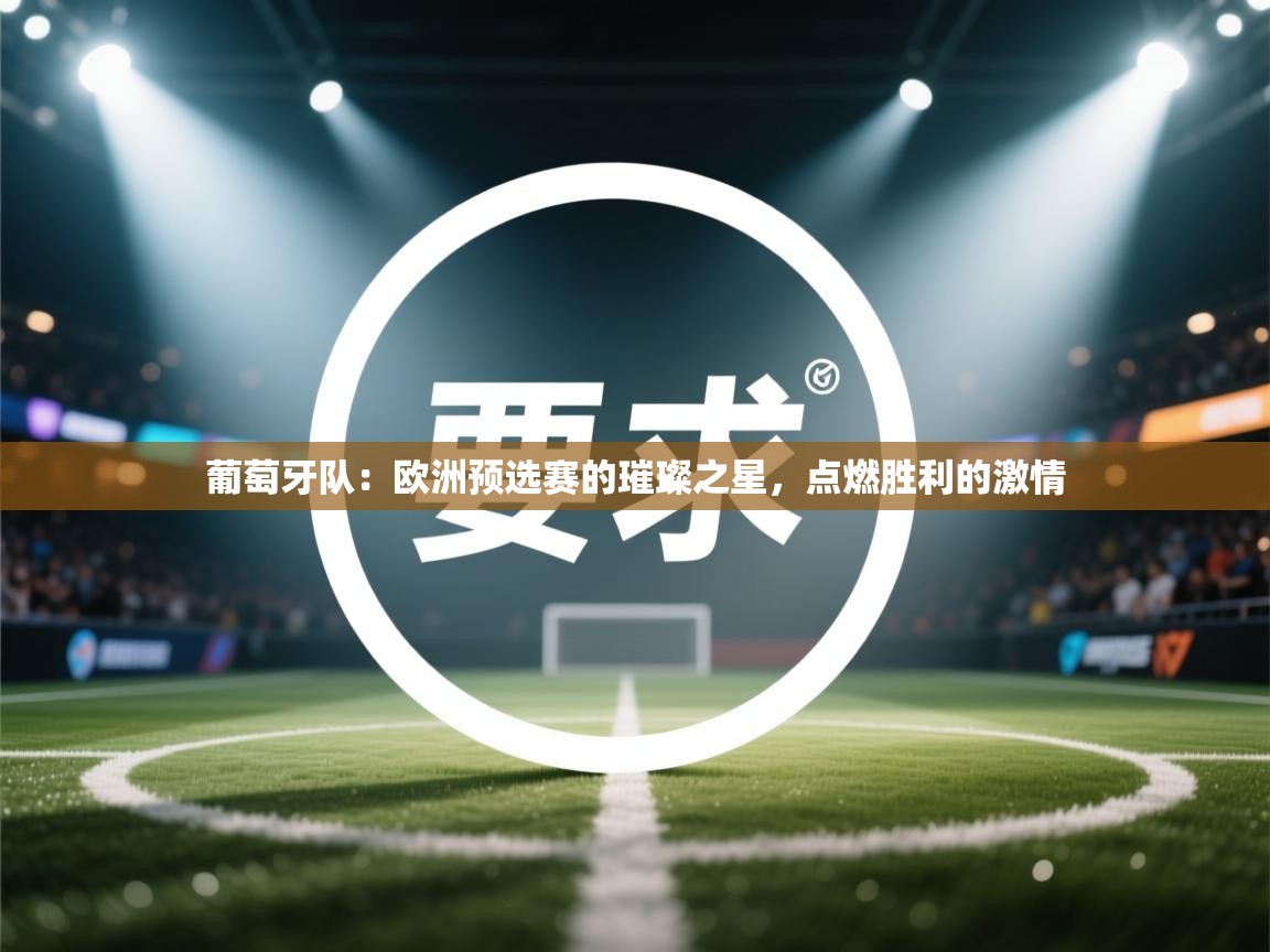 葡萄牙队：欧洲预选赛的璀璨之星，点燃胜利的激情