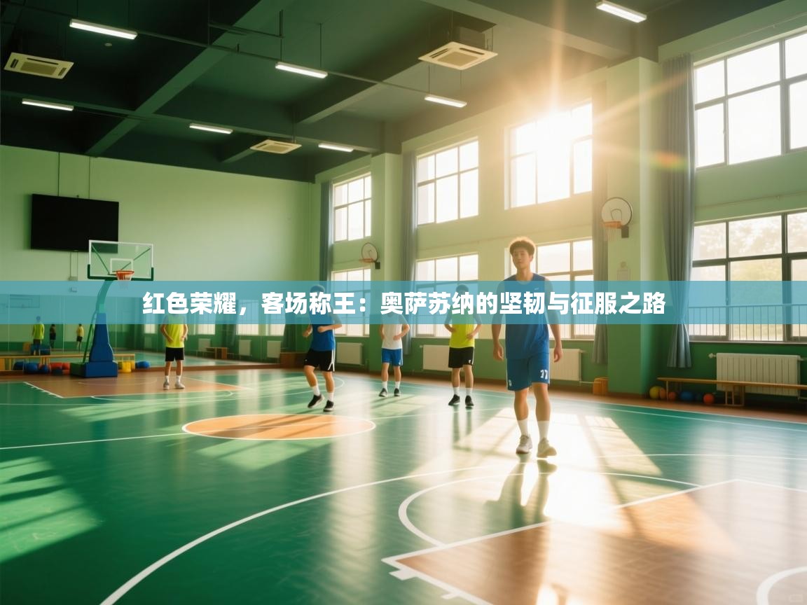 红色荣耀，客场称王：奥萨苏纳的坚韧与征服之路