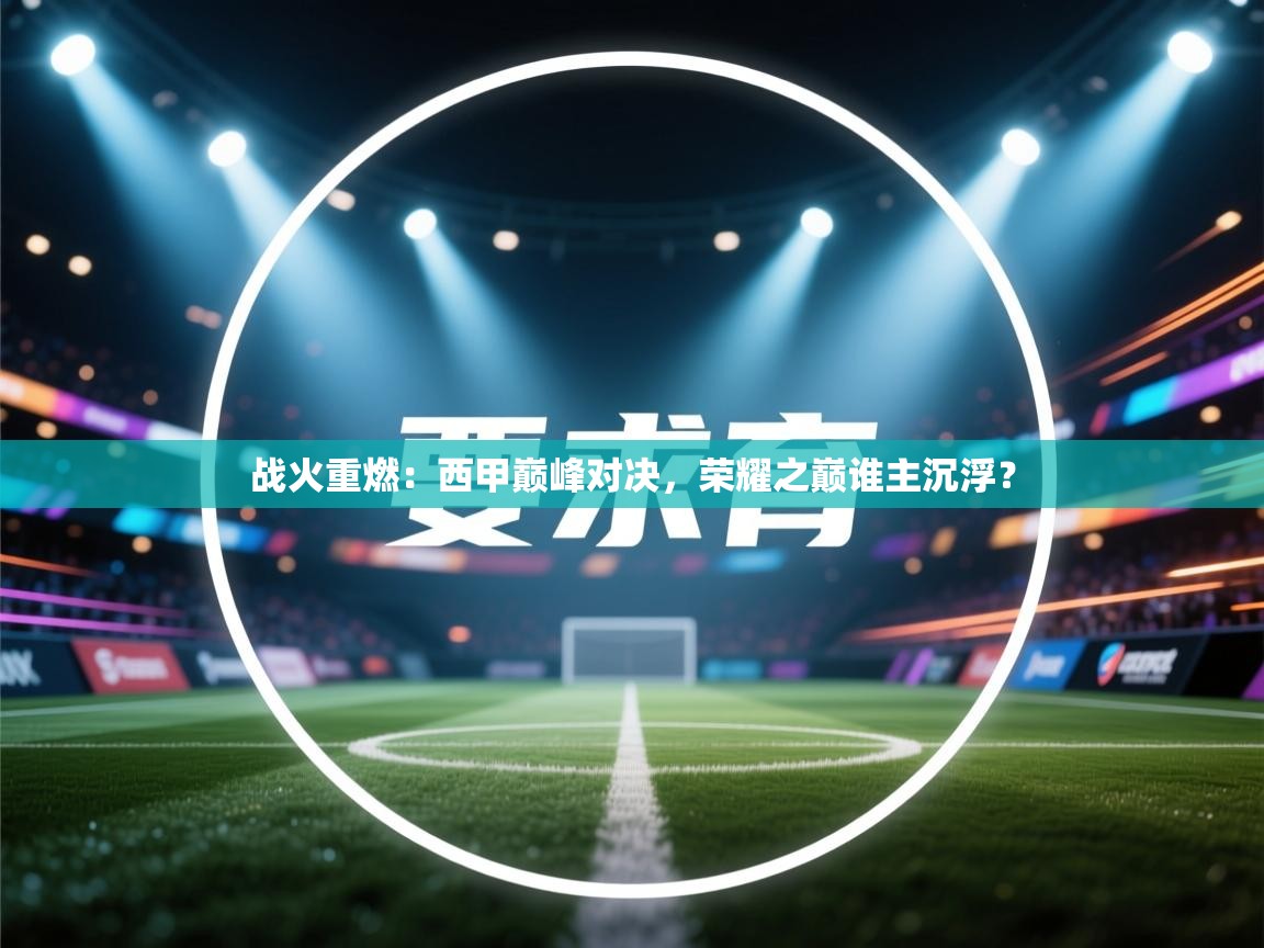 战火重燃：西甲巅峰对决，荣耀之巅谁主沉浮？