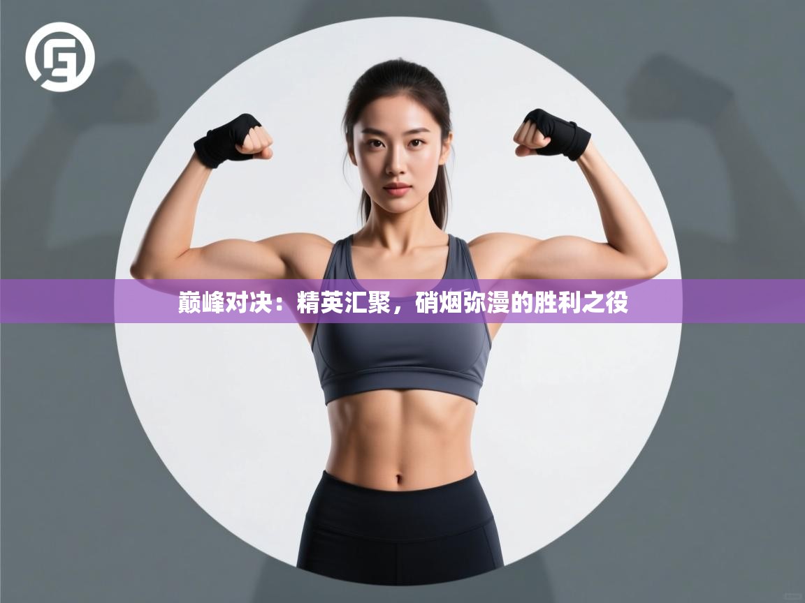 巅峰对决：精英汇聚，硝烟弥漫的胜利之役  第2张