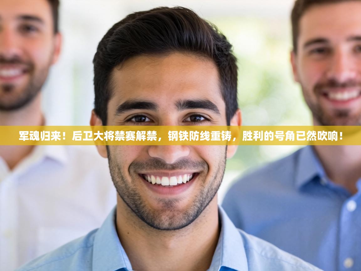 军魂归来！后卫大将禁赛解禁，钢铁防线重铸，胜利的号角已然吹响！